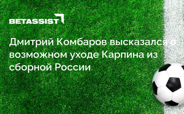 Дмитрий Комбаров высказался о возможном уходе Карпина из сборной России