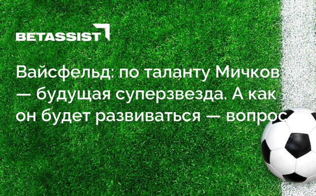Вайсфельд: по таланту Мичков — будущая суперзвезда. А как он будет развиваться — вопрос