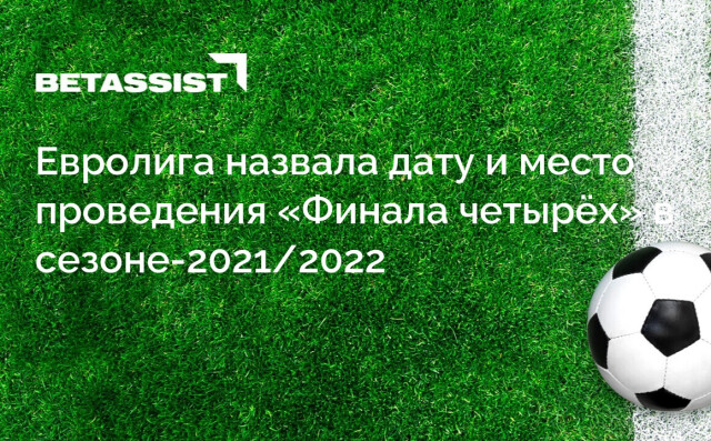 Евролига назвала дату и место проведения «Финала четырёх» в сезоне-2021/2022