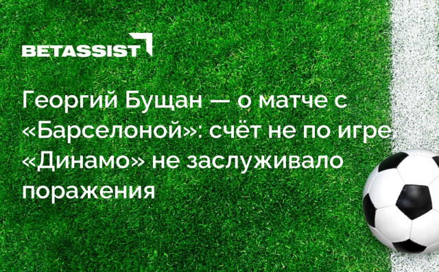 Георгий Бущан — о матче с «Барселоной»: счёт не по игре. «Динамо» не заслуживало поражения