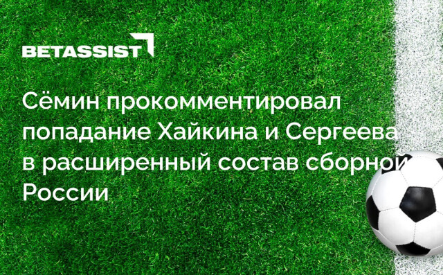 Сёмин прокомментировал попадание Хайкина и Сергеева в расширенный состав сборной России
