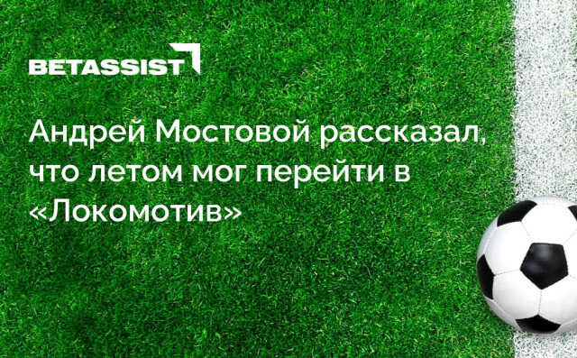 Андрей Мостовой рассказал, что летом мог перейти в «Локомотив»