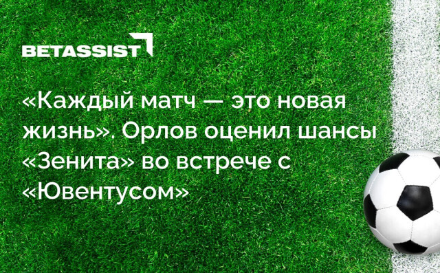 «Каждый матч — это новая жизнь». Орлов оценил шансы «Зенита» во встрече с «Ювентусом»