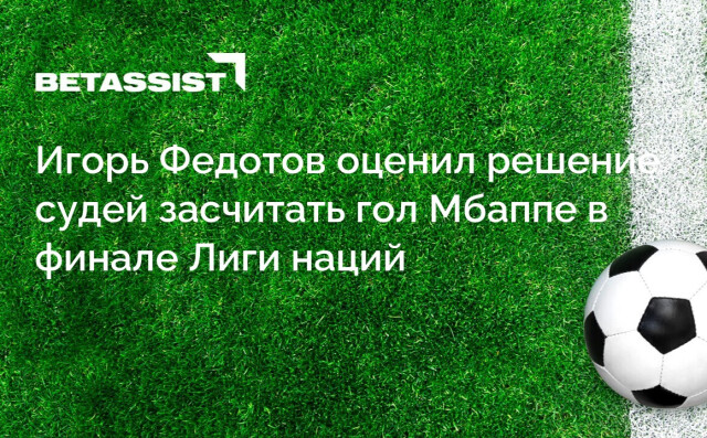 Игорь Федотов оценил решение судей засчитать гол Мбаппе в финале Лиги наций