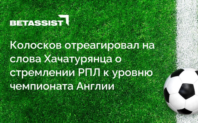 Колосков отреагировал на слова Хачатурянца о стремлении РПЛ к уровню чемпионата Англии