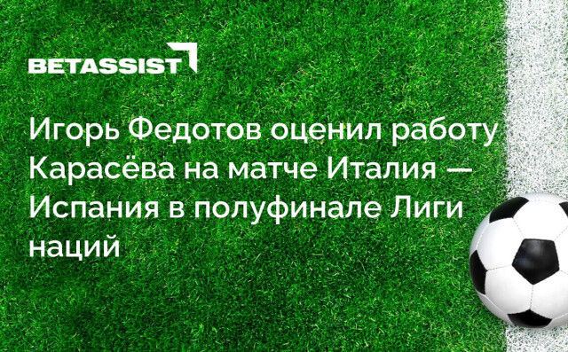 Игорь Федотов оценил работу Карасёва на матче Италия — Испания в полуфинале Лиги наций