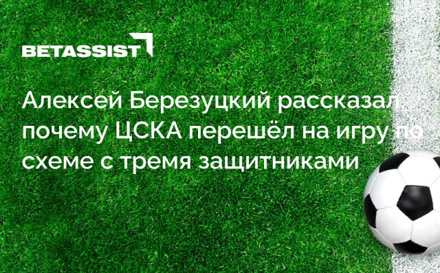 Алексей Березуцкий рассказал, почему ЦСКА перешёл на игру по схеме с тремя защитниками