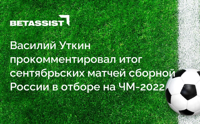 Василий Уткин прокомментировал итог сентябрьских матчей сборной России в отборе на ЧМ-2022