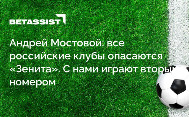 Андрей Мостовой: все российские клубы опасаются «Зенита». С нами играют вторым номером