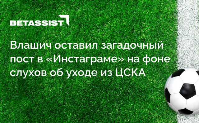 Влашич оставил загадочный пост в «Инстаграме» на фоне слухов об уходе из ЦСКА
